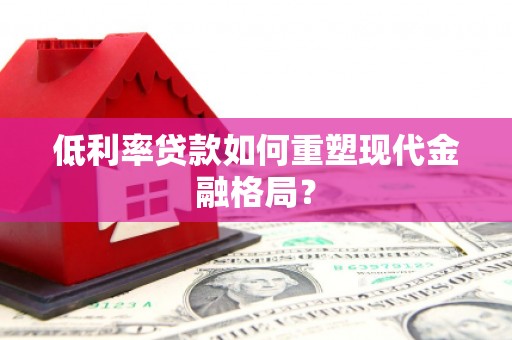 沭阳低利率贷款如何重塑现代金融格局？