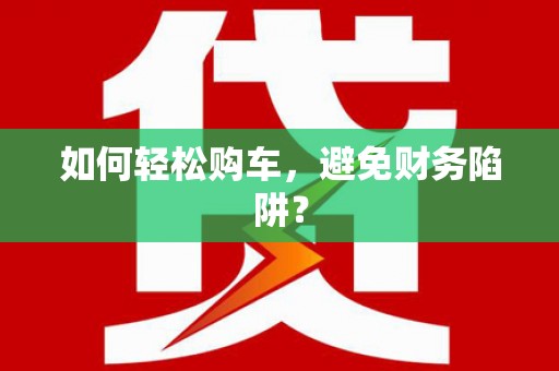 官田如何轻松购车，避免财务陷阱？