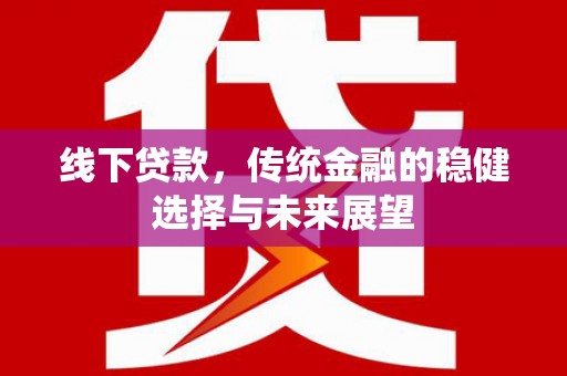 乌兰察布线下贷款，传统金融的稳健选择与未来展望