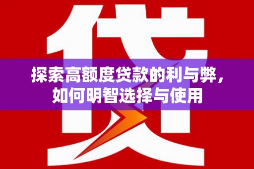 圣方济各堂区探索高额度贷款的利与弊，如何明智选择与使用