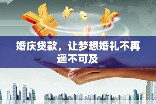 丹徒婚庆贷款，让梦想婚礼不再遥不可及