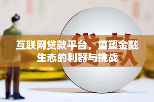 从江互联网贷款平台，重塑金融生态的利器与挑战