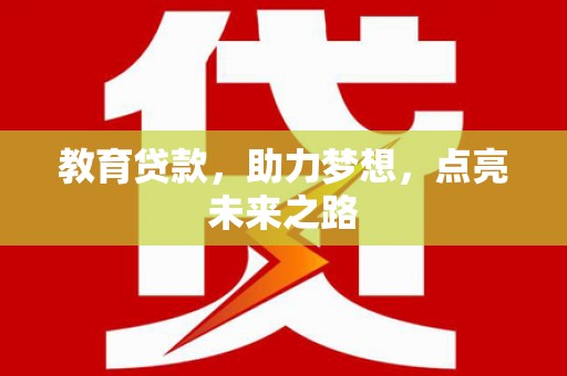 仁怀教育贷款，助力梦想，点亮未来之路