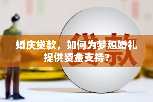 上饶婚庆贷款，如何为梦想婚礼提供资金支持？
