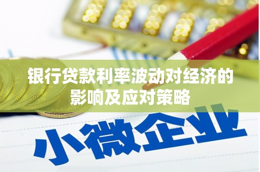 永济银行贷款利率波动对经济的影响及应对策略