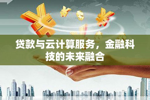 梧州贷款与云计算服务，金融科技的未来融合