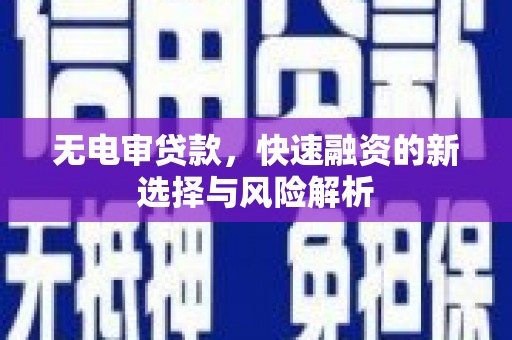 吐鲁番无电审贷款，快速融资的新选择与风险解析