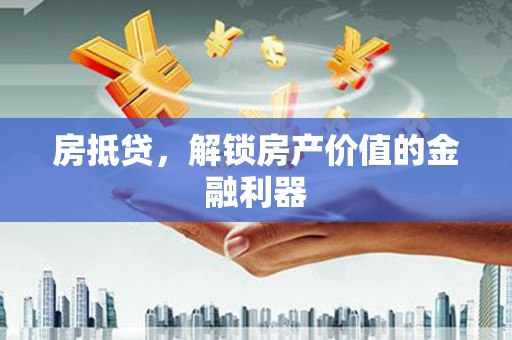 泾河房抵贷，解锁房产价值的金融利器