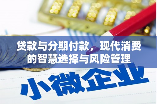 贵南贷款与分期付款，现代消费的智慧选择与风险管理