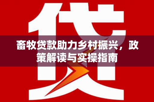 天元畜牧贷款助力乡村振兴，政策解读与实操指南