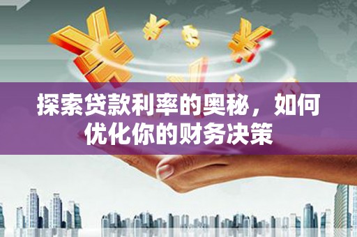 阿巴嘎旗探索贷款利率的奥秘，如何优化你的财务决策