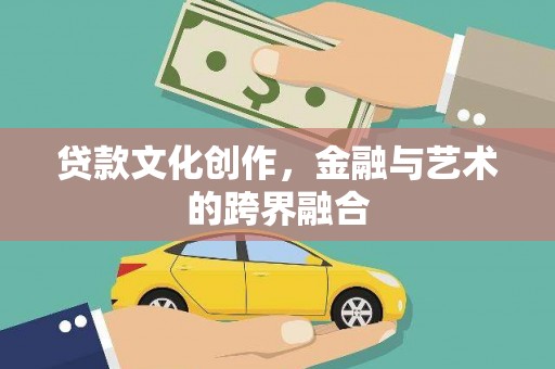 攀枝花贷款文化创作，金融与艺术的跨界融合