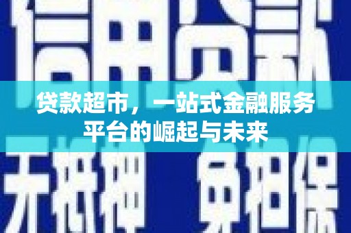 芳苑贷款超市，一站式金融服务平台的崛起与未来