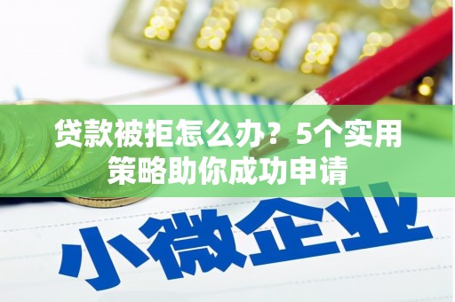 克孜勒苏贷款被拒怎么办？5个实用策略助你成功申请