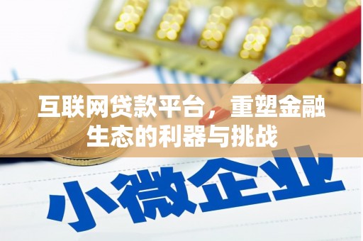 息县互联网贷款平台，重塑金融生态的利器与挑战