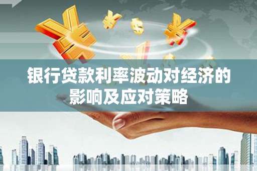 官田银行贷款利率波动对经济的影响及应对策略