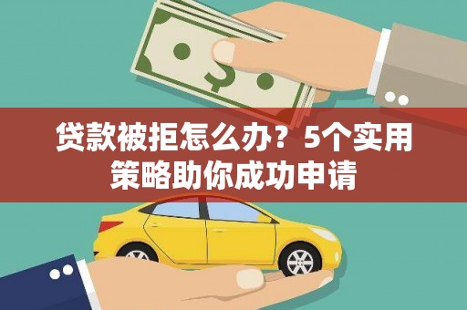 鸡泽贷款被拒怎么办？5个实用策略助你成功申请