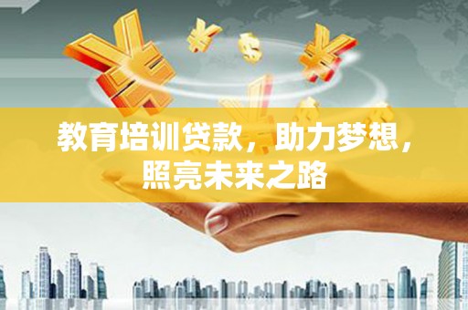 安乐教育培训贷款，助力梦想，照亮未来之路