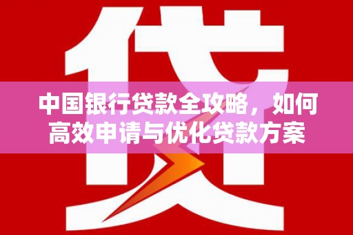 江安中国银行贷款全攻略，如何高效申请与优化贷款方案
