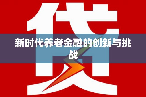 索县新时代养老金融的创新与挑战