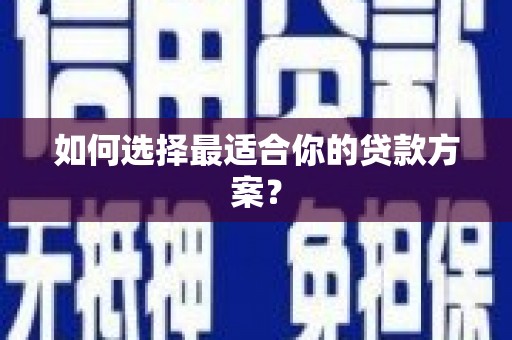 定结如何选择最适合你的贷款方案？