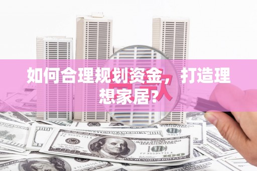 咸丰如何合理规划资金，打造理想家居？