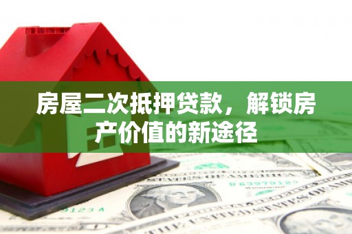 代县房屋二次抵押贷款，解锁房产价值的新途径