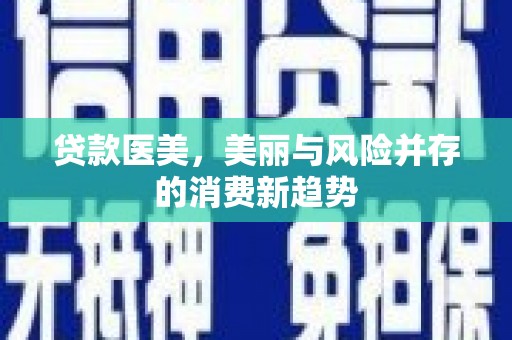 长岭贷款医美，美丽与风险并存的消费新趋势